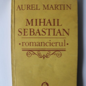 Aurel Martin - Mihail Sebastian romancierul. Consideratii aproximante