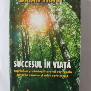 Brian Tracy - Succesul in viata. Deprinderi si strategii care va vor revela puterile ascunse si calea spre succes