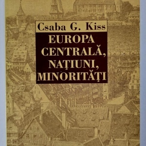 Csaba G. Kiss - Europa Centrala, natiuni, minoritati (Studii, eseuri, articole)