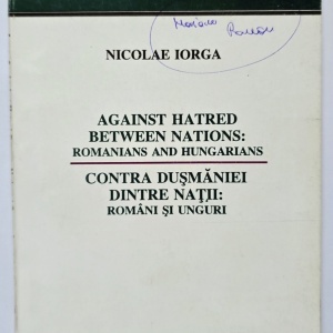 Nicolae Iorga - Contra dusmaniei dintre natii: romani si unguri / Against hatred between nations: Romanians and Hungarians (editie bilingva, romano-engleza)
