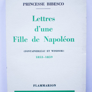 Princesse Bibesco - Lettres d`une Fille de Napoleon (Fontainebleau et Windsor, 1853-1859)