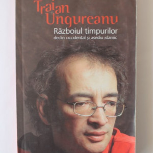 Traian Ungureanu - Razboiul timpurilor. Declin occidental si asediu islamic