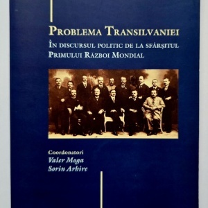 Valer Moga, Sorin Arhire (coord.) - Problema Transilvaniei in discursul politic de la sfarsitul Primului Razboi Mondial