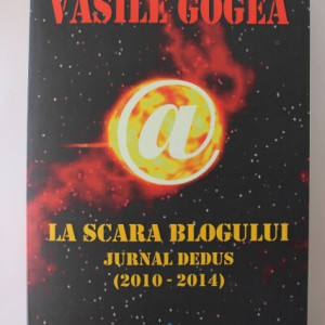 Vasile Gogea - La scara blogului. Jurnal dedus (2010-2014) (cu autograf)
