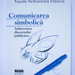 Vasile Sebastian Dancu - Comunicarea simbolica. Arhitectura discursului publicitar