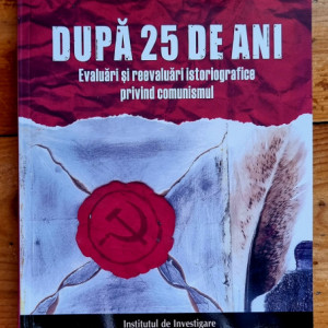 Cosmin Budeanca, Florentin Olteanu (coord.) - Dupa 25 de ani. Evaluari si reevaluari istoriografice privind comunismul