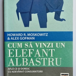 Howard R. Moskowitz, Alex Gofman - Cum sa vinzi un elefant albastru. Afla ce-si doresc cu adevarat consumatorii