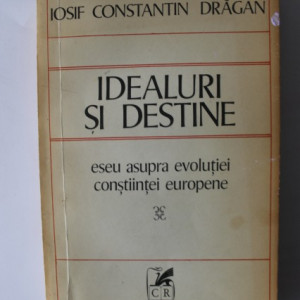 Iosif Constantin Dragan - Idealuri si destine. Eseu asupra evolutiei constiintei europene
