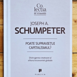 Joseph A. Schumpeter - Poate supravietui capitalismul? Distrugerea creatoare si viitorul economiei globale (editie hardcover)