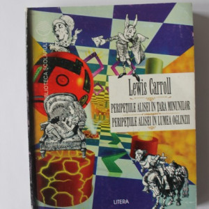 Lewis Carroll - Peripetiile Alisei in Tara Minunilor. Peripetiile Alisei in Lumea Oglinzii