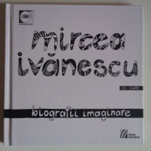 Mircea Ivanescu - Biografii imaginare (contine CD) (editie hardcover)