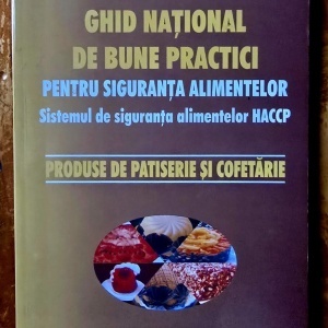Colectiv autori - Ghid national de bune practici pentru siguranta alimentelor. Sistemul de siguranta alimentelor HACCP. Produse de patiserie si cofetarie