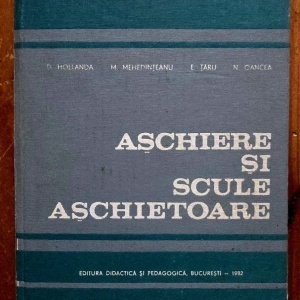 D. Hollanda, M. Mehedinteanu, E Taru, N. Oancea - Aschiere si scule aschietoare (editie hardcover)