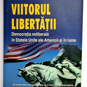 Fareed Zakaria - Viitorul libertatii. Democratia neliberala in Statele Unite ale Americii si in lume