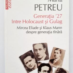 Marta Petreu - Generatia `27 intre Holocaust si Gulag. Mircea Eliade si Klaus Mann despre generatia tanara
