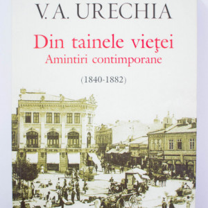 V. A. Urechia - Din tainele vietei. Amintiri contimporane (1840-1882)