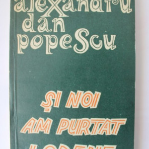 Alexandru Dan Popescu - Si noi am purtat lodene