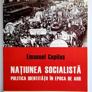Emanuel Copilas - Natiunea socialista. Politica identitatii in epoca de aur