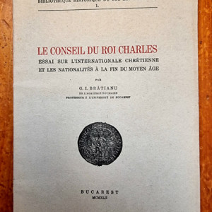 G. I. Bratianu - Le conseil du roi Charles. Essai sur l`internationale chretienne et les nationalites a la fin du Moyen Age (editie princeps, in limba franceza)