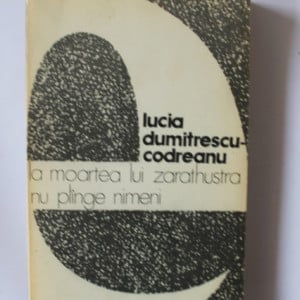 Lucia Dumitrescu-Codreanu - La moarea lui Zarathustra nu plange nimeni