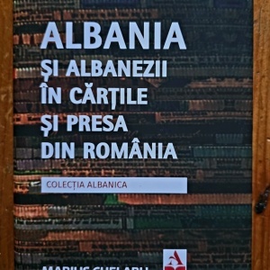 Marius Chelaru - Albania si albanezii in cartile si presa din Romania (editie hardcover)