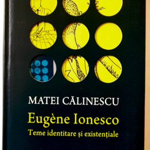 Matei Calinescu - Eugene Ionesco. Teme identitare si existentiale (editie hardcover)