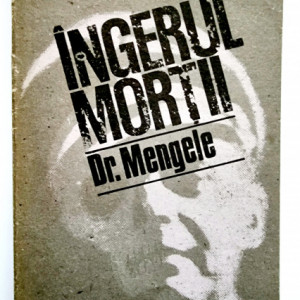 Mihai Stoian - Ingerul mortii. Exterminatorul Dr. Mengele