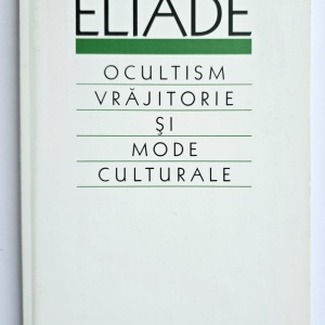 Mircea Eliade - Ocultism, vrajitorie si mode culturale