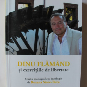 Roxana Sicoe-Tirea - Dinu Flamand si exercitiile de libertate. Studiu monografic si antologie de Roxana Sicoe-Tirea