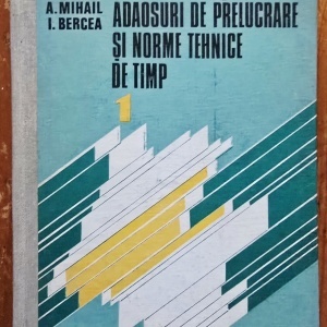 A. Vlase, A. Sturzu, A. Mihail, I. Bercea - Regimuri de aschiere, adaosuri de prelucrare si norme tehnice de timp (vol. I, editie hardcover)