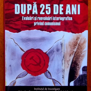 Cosmin Budeanca, Florentin Olteanu (coord.) - Dupa 25 de ani. Evaluari si reevaluari istoriografice privind comunismul