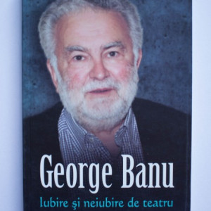 George Banu - Iubire si neiubire de teatru