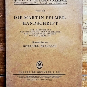 Gottlieb Brandsch - Die Martin Felmer-Handschrift: Eine Darstellung der Geschichte und Volkskunde der Siebenburger Saschen aus dem jahre 1764