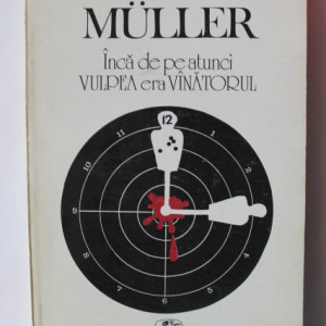 Herta Muller - Inca de pe atunci vulpea era vanatorul