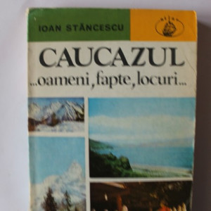 Ioan Stancescu - Caucazul... oameni, fapte, locuri...