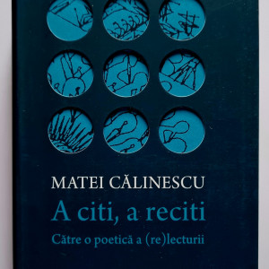 Matei Calinescu - A citi, a reciti. Catre o poetica a (re)lecturii (editie hardcover)