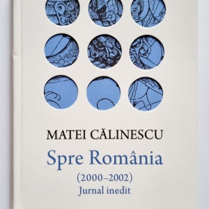 Matei Calinescu - Spre Romania (2000-2002). Jurnal inedit (editie hardcover)