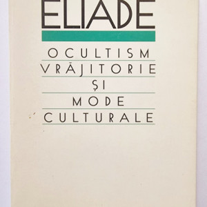 Mircea Eliade - Ocultism, vrajitorie si mode culturale