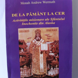 Monah Andrew Wermuth - De la pamant la cer. Activitatile misioare ale Sfantului Inochentie din Alaska