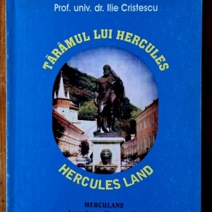 Prof. univ. dr. Ilie Cristescu - Taramul lui Hercules / Hercules Land. Herculane intre legenda si adevar. Patrimoniul turistic
