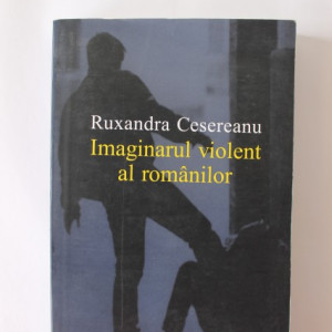 Ruxandra Cesereanu - Imaginarul violent al romanilor