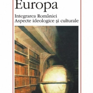 Adrian Marino - Pentru Europa. Integrarea Romaniei. Aspecte ideologice si culturale