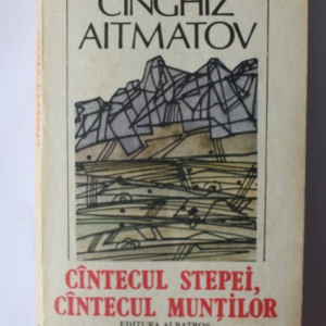 Cinghiz Aitmatov - Cantecul stepei, cantecul muntilor