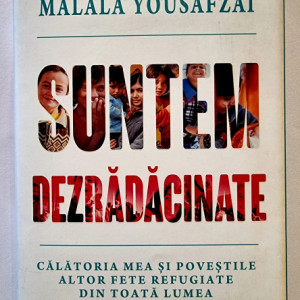 Malala Yousafzai - Suntem dezradacinate. Calatoria mea si povestile altor fete refugiate din toata lumea (editie hardcover)