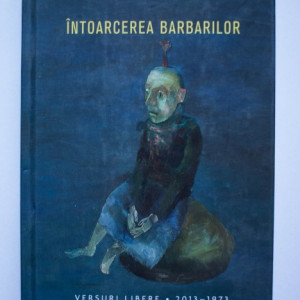 Mircea Dinescu - Intoarcerea barbarilor. Versuri libere (2013-1973) (editie hardcover)