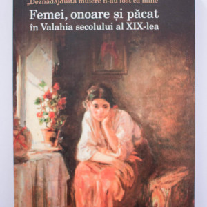 Nicoleta Roman - Femei, onoare si pacat in Valahia secolului al XIX-lea