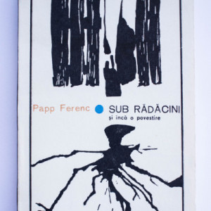 Papp Ferenc - Sub radacini si inca o povestire