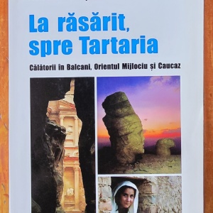 Robert D. Kaplan - La rasarit, spre Tartaria. Calatorii in Balcani, Orientul Mijlociu si Caucaz