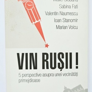 Vitalie Ciobanu, Sabina Fati, Valentin Naumescu, Ioan Stanomir, Marian Voicu - Vin rusii! 5 perspective asupra unei vecinatati primejdioase