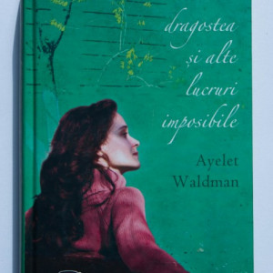 Ayelet Waldman - Dragostea si alte lucruri imposibile (editie hardcover)